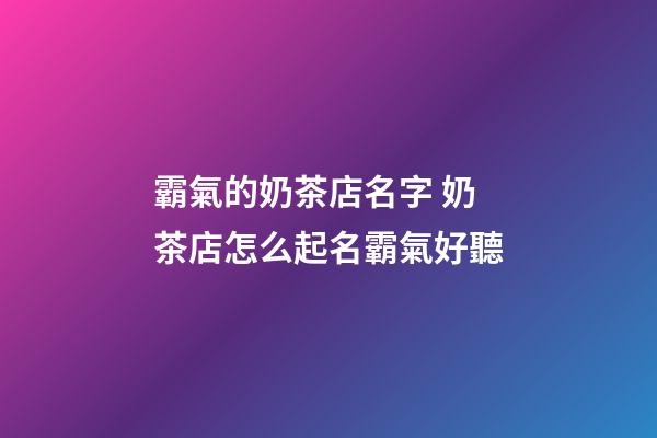 霸氣的奶茶店名字 奶茶店怎么起名霸氣好聽-第1張-店鋪起名-玄機派